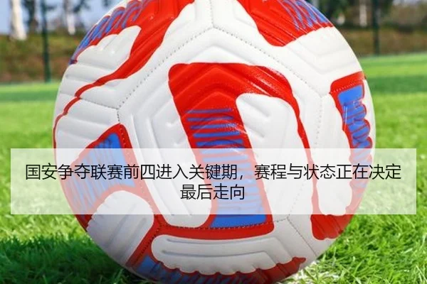 国安争夺联赛前四进入关键期，赛程与状态正在决定最后走向